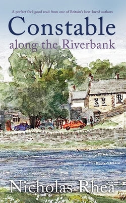 CONSTABLE ALONG THE RIVERBANK a perfect feel-good read from one of Britain's best-loved authors by Rhea, Nicholas