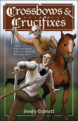Crossbows and Crucifixes: A Novel of the Priest Hunters and the Brave Young Men Who Fought Them by Garnett, Henry