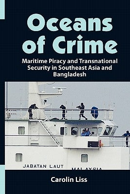 Oceans of Crime: Maritime Piracy and Transnational Security in Southeast Asia and Bangladesh by Liss, Carolin