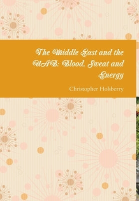 The Middle East and the UAB: Blood, Sweat and Energy by Holsberry, Christopher