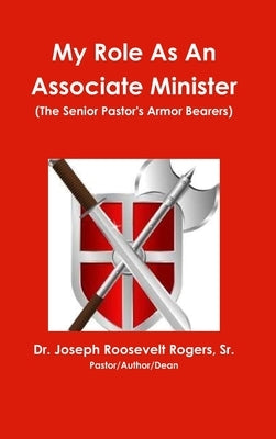My Role As An Associate Minister (The Senior Pastor's Armor Bearers) by Rogers, Joseph Roosevelt, Sr.