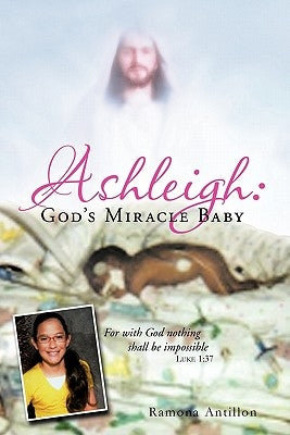 Ashleigh: God's Miracle Baby: For with God Nothing Shall Be Impossible by Antillon, Ramona