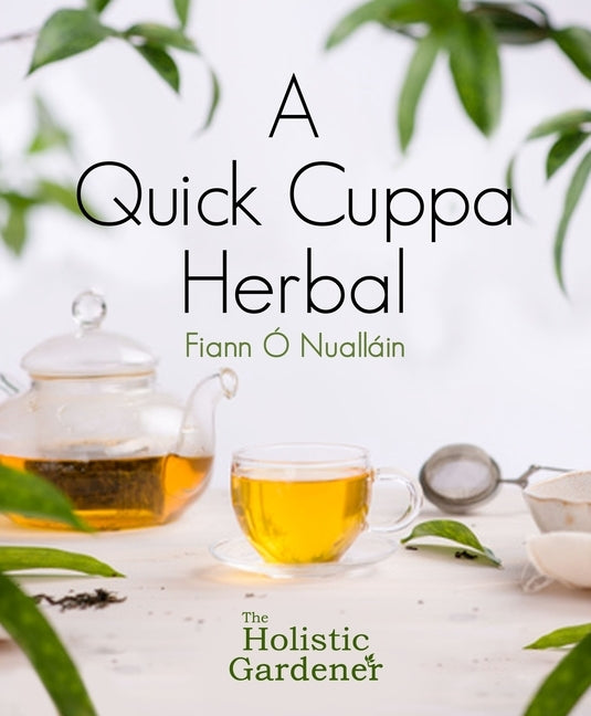 A Quick Cuppa Herbal: The Holistic Gardener by Ó. Nualláin, Fiann