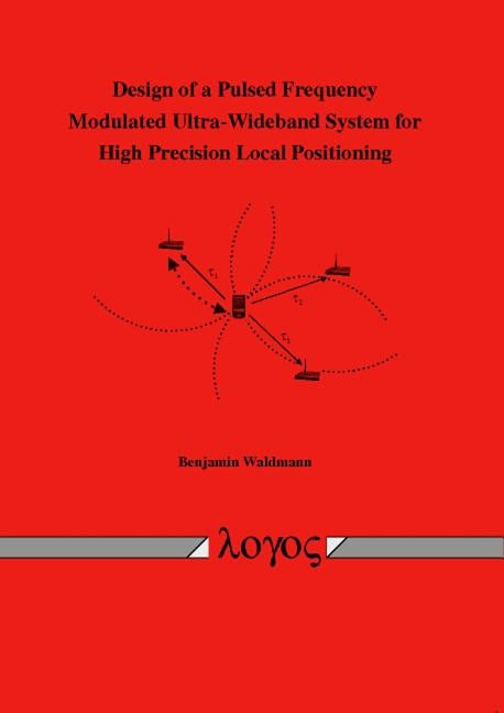 Design of a Pulsed Frequency Modulated Ultra-Wideband System for High Precision Local Positioning by Waldmann, Benjamin