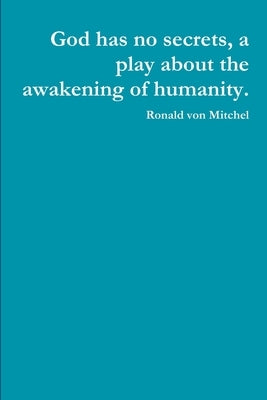 God has no secrets, a play about the awakening of humanity. by Von Mitchel, Ronald