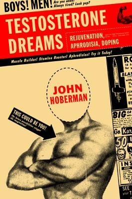 Testosterone Dreams: Rejuvenation, Aphrodisia, Doping by Hoberman, John
