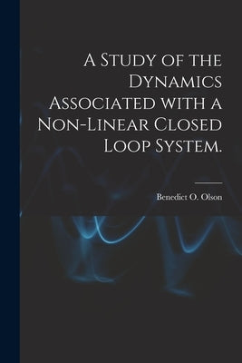 A Study of the Dynamics Associated With a Non-linear Closed Loop System. by Olson, Benedict O.