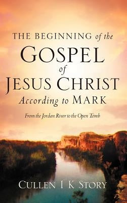 The Beginning of the Gospel of Jesus Christ According to Mark by Story, Cullen I. K.