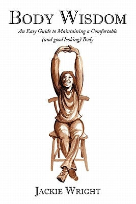 Body Wisdom: An Easy Guide to Maintaining a Comfortable (and Good Looking Body by Wright, Jackie