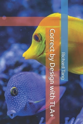 Correct by Design with TLA+ by Tang, Richard