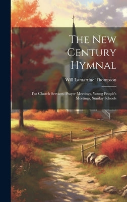The New Century Hymnal: For Church Services, Prayer Meetings, Young People's Meetings, Sunday Schools by Thompson, Will Lamartine