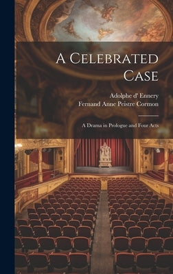A Celebrated Case: A Drama in Prologue and Four Acts by Ennery, Adolphe D'