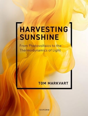 Harvesting Sunshine: From Photovoltaics to the Thermodynamics of Light by Markvart, Tom
