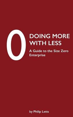Doing More with Less: A Guide to the Size Zero Enterprise by Letts, Philip