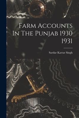 Farm Accounts In The Punjab 1930 1931 by Sardar Kartar Singh