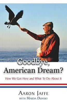 Goodbye, American Dream? How We Got Here and What To Do About It by Jaffe, Aaron