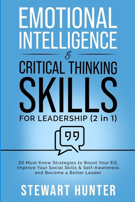 Emotional Intelligence & Critical Thinking Skills For Leadership (2 in 1): 20 Must Know Strategies To Boost Your EQ, Improve Your Social Skills & Self by Hunter, Stewart