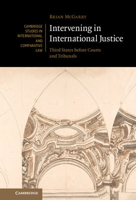 Intervening in International Justice: Third States Before Courts and Tribunals by McGarry, Brian