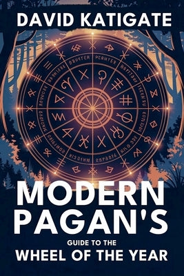 Modern Pagan's Guide to the Wheel of the Year: Your Complete Handbook for Celebrating the Eight Pagan Festivals by Katigate, David