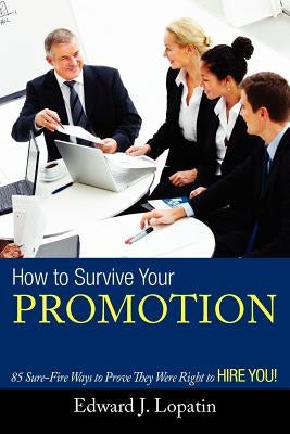 How to Survive Your Promotion: 85 Sure-Fire Ways to Prove They Were Right to Hire You! by Lopatin, Edward