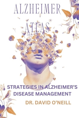 Alzheimer's Atlas: Strategies in Alzheimer's Disease Management by O'Neill, David