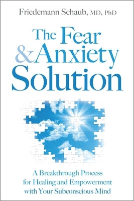 The Fear & Anxiety Solution: A Breakthrough Process for Healing and Empowerment with Your Subconscious Mind by Schaub, Friedemann