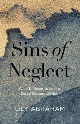 Sins of Neglect: What It Means to Ignore Social Responsibilities by Abraham, Lily