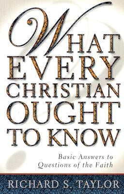 What Every Christian Ought to Know: Basic Answers to Questions of the Faith by Taylor, Richard S.