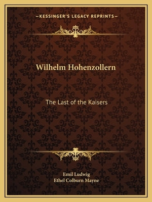 Wilhelm Hohenzollern: The Last of the Kaisers by Ludwig, Emil