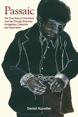 Passaic: The True Story of One Man's Journey Through American Immigration, Detention and Deportation by Kunstler, Daniel