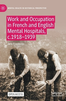 Work and Occupation in French and English Mental Hospitals, C.1918-1939 by Freebody, Jane