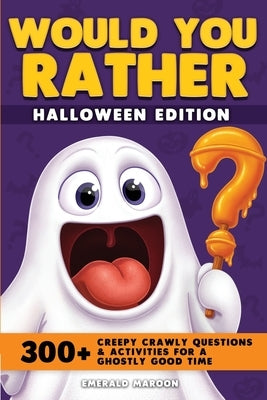 Would You Rather - Halloween Edition: 300+ Creepy Crawly Questions and Activities for a Ghostly Good Time by Emerald Maroon