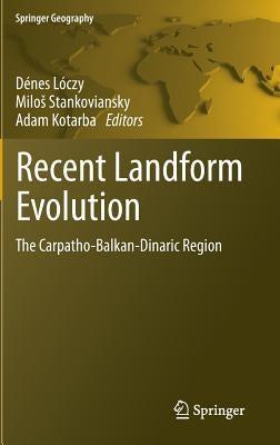 Recent Landform Evolution: The Carpatho-Balkan-Dinaric Region by Loczy, Denes