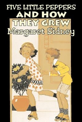 Five Little Peppers and How They Grew by Margaret Sidney, Fiction, Family, Action & Adventure by Sidney, Margaret