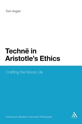 Techne in Aristotle's Ethics: Crafting the Moral Life by Angier, Tom