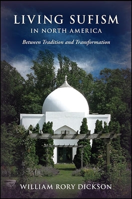 Living Sufism in North America: Between Tradition and Transformation by Dickson, William Rory