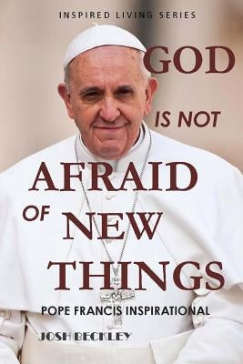 God Is Not Afraid of New Things: Pope Francis Inspirational by Beckley, Josh