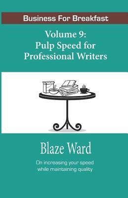 Pulp Speed for Professional Writers: Business for Breakfast, Volume 9 by Ward, Blaze