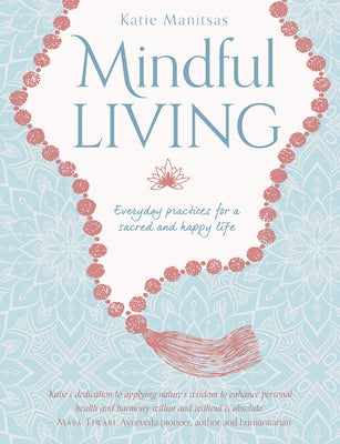 Mindful Living: Everyday Practices for a Sacred and Happy Life by Manitsas, Katie