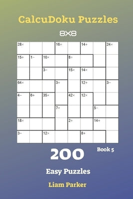 CalcuDoku Puzzles - 200 Easy Puzzles 8x8 Book 5 by Parker, Liam