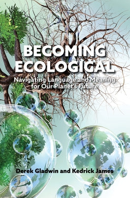 Becoming Ecological: Navigating Language and Meaning for Our Planet's Future by Gladwin, Derek