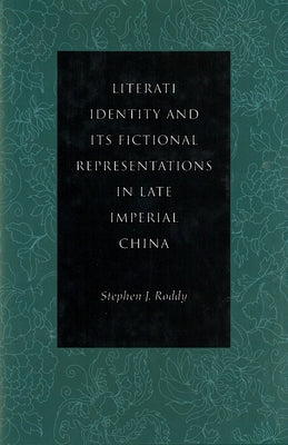 Literati Identity and Its Fictional Representations in Late Imperial China by Roddy, Stephen J.