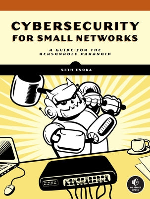 Cybersecurity for Small Networks: A No-Nonsense Guide for the Reasonably Paranoid by Enoka, Seth