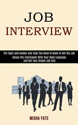 Job Interview: Amaze the Interviewer With Your Body Language and Get Your Dream Job Fast (The Topic and Answer and Faqs You Need to Know to Get the Jo by Yate, Misha