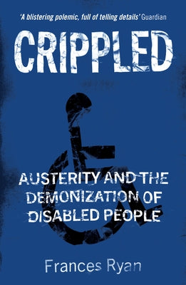 Crippled: Austerity and the Demonization of Disabled People by Ryan, Frances