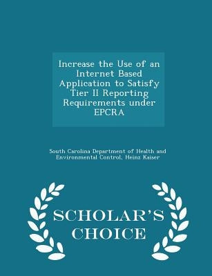 Increase the Use of an Internet Based Application to Satisfy Tier II Reporting Requirements Under Epcra - Scholar's Choice Edition by South Carolina Department of Health and