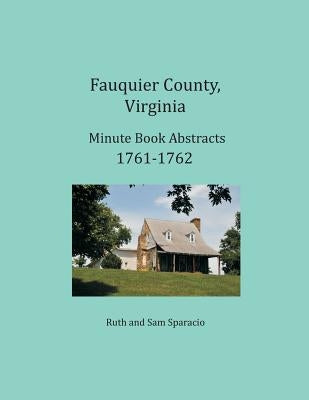 Fauquier County, Virginia Minute Book Abstracts 1761-1762 by Sparacio, Ruth