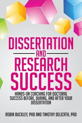 Dissertation and Research Success: Hands-on Coaching for Doctoral Success Before, During, and After Your Dissertation by Delicath, Timothy A.