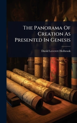 The Panorama Of Creation As Presented In Genesis by Holbrook, David Leverett