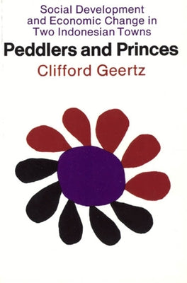 Peddlers and Princes: Social Development and Economic Change in Two Indonesian Towns by Geertz, Clifford